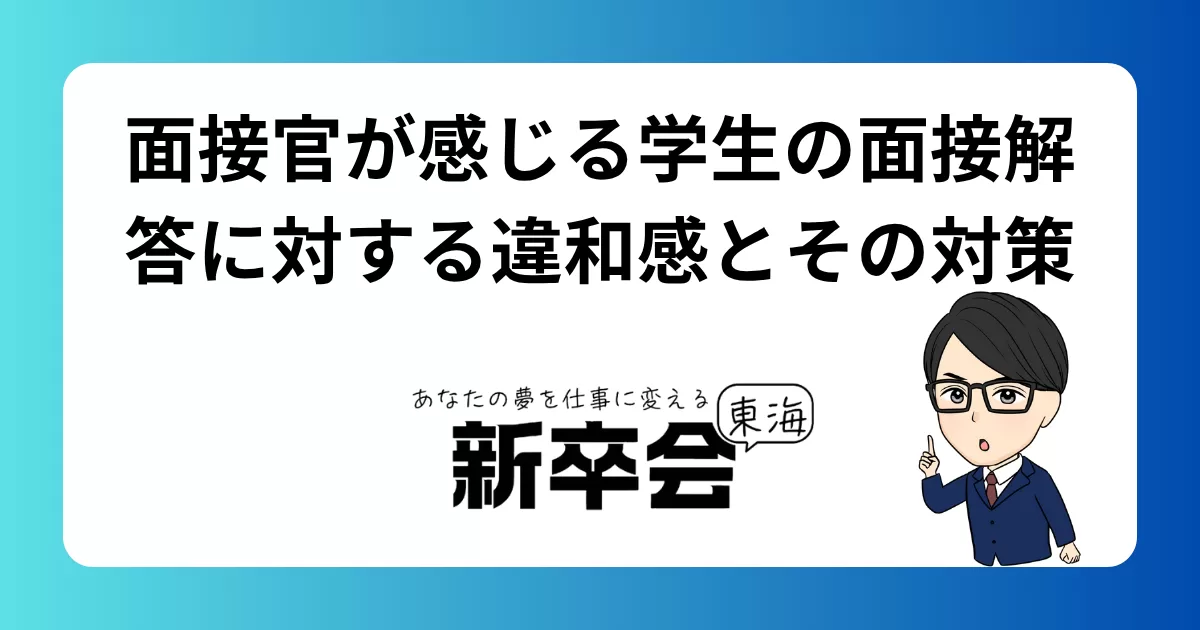 面接官が感じる学生の面接解答に対する違和感とその対策