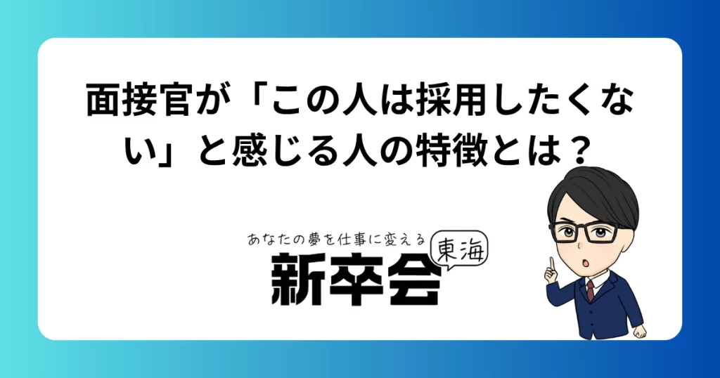 面接官が「この人は採用したくない」と感じる人の特徴とは？よくある失敗例と対策