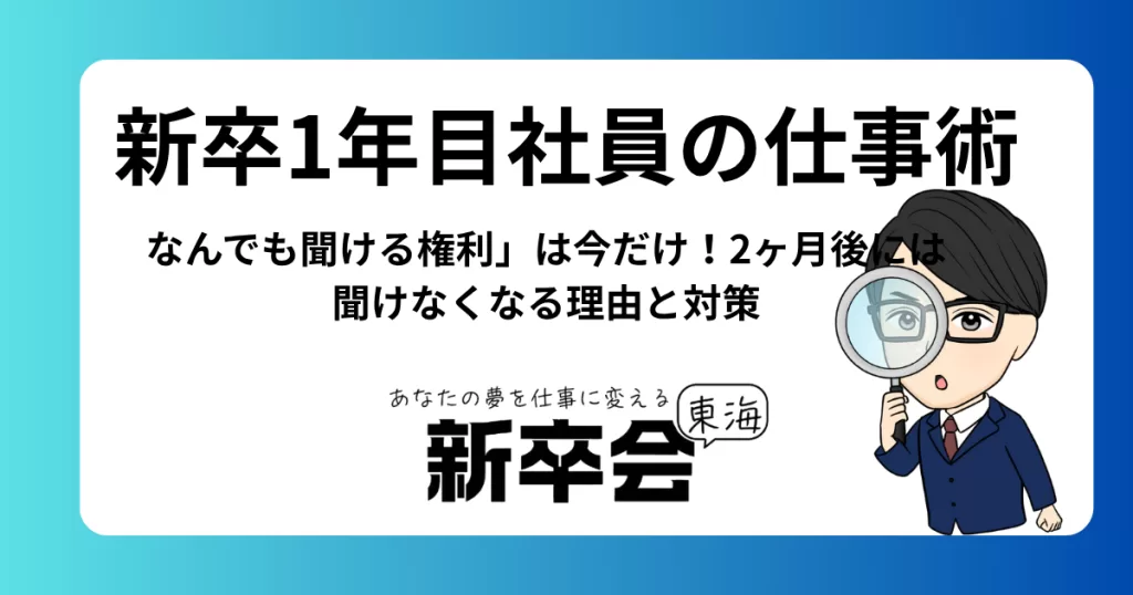 新卒1年目社員の仕事術｜「なんでも聞ける権利」は今だけ！2ヶ月後には聞けなくなる理由と対策