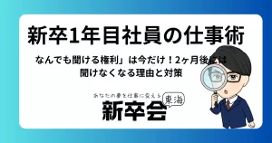新卒1年目社員の仕事術｜「なんでも聞ける権利」は今だけ！2ヶ月後には聞けなくなる理由と対策
