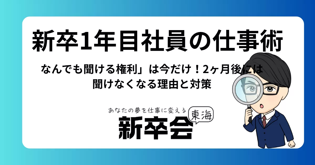 新卒1年目社員の仕事術｜「なんでも聞ける権利」は今だけ！2ヶ月後には聞けなくなる理由と対策