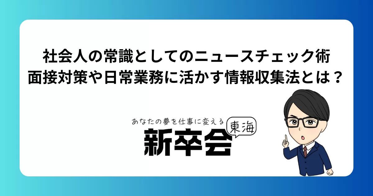 社会人の常識としてのニュースチェック術｜面接対策や日常業務に活かす情報収集法とは？