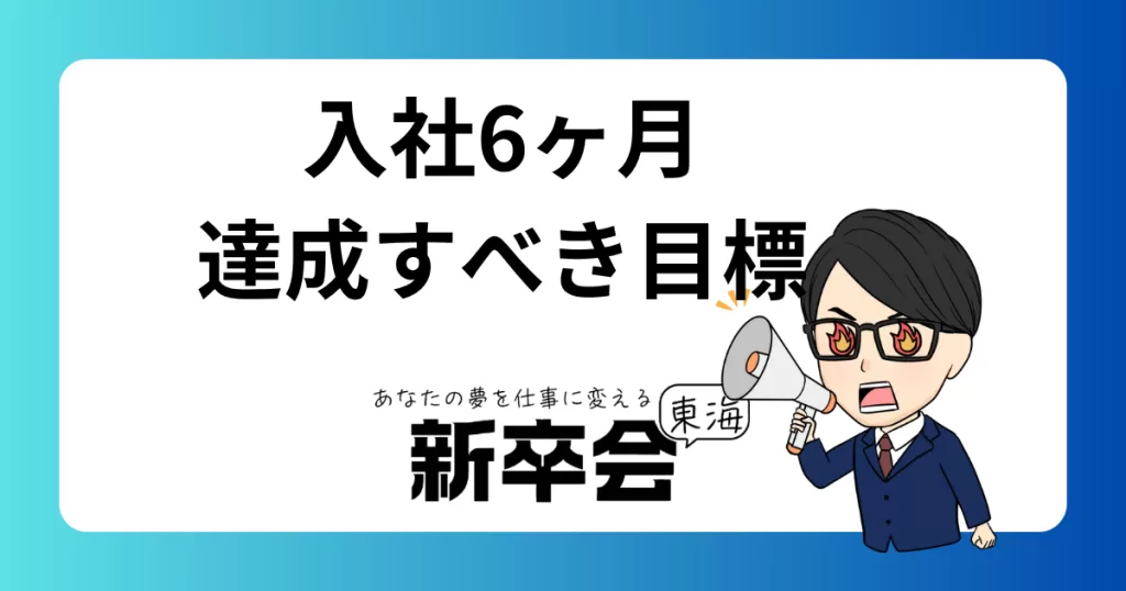 新卒社員が入社6ヶ月で達成すべき目標と解決すべき悩み