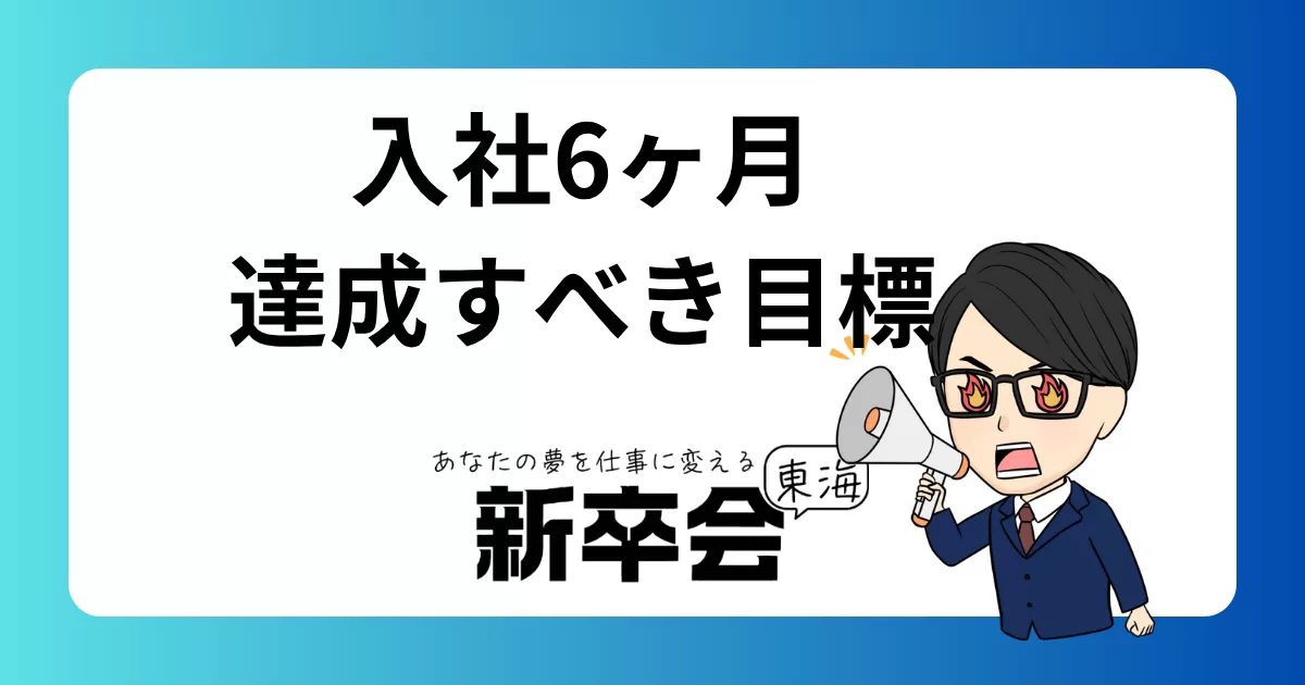 新卒社員が入社6ヶ月で達成すべき目標と解決すべき悩み