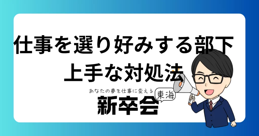仕事を選り好みする部下に困ったら？上手な対処法と育成のポイントを解説