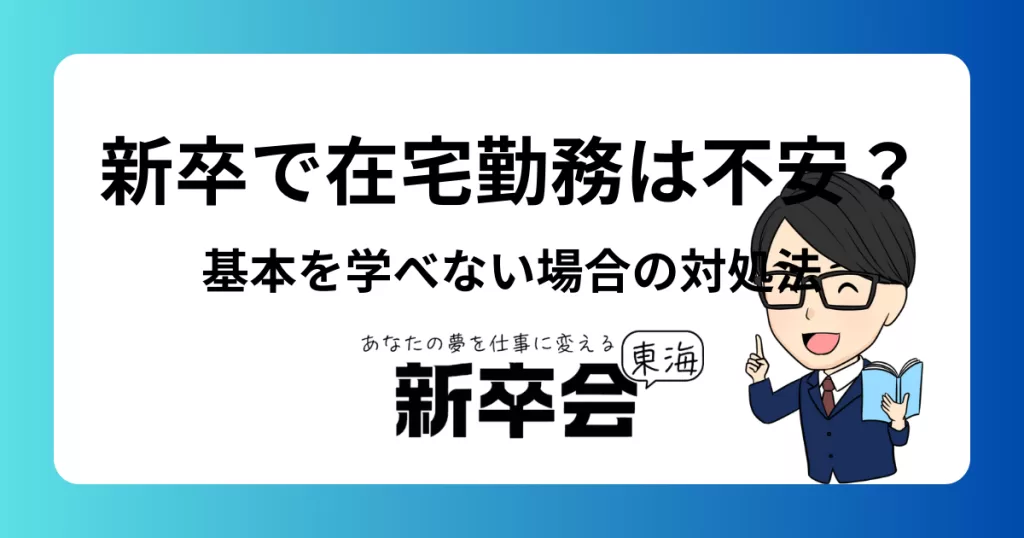 新卒で在宅勤務は不安？仕事の基本を学べないと感じたときの対処法