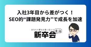 入社3年目から差がつく！SEO的“課題発見力”で成長を加速