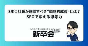 3年目社員が意識すべき“戦略的成長”とは？SEOで鍛える思考力