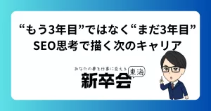 “もう3年目”ではなく“まだ3年目”｜SEO思考で描く次のキャリア